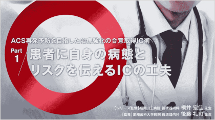 ACS診療サポート ACS再発予防を目指した治療強化の合意取得IC術 Part 1 患者に自身の病態とリスクを伝えるICの工夫
