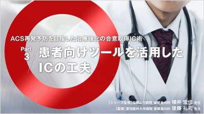 ACS診療サポート ACS再発予防を目指した治療強化の合意取得IC術 Part 3 患者向けツールを活用したICの工夫
