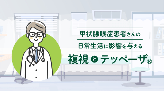 サムネイル_甲状腺眼症患者さんの日常生活に影響を与える複視とテッペーザ®